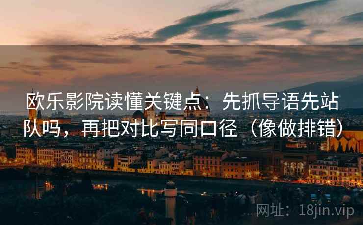 欧乐影院读懂关键点:先抓导语先站队吗,再把对比写同口径(像做排错) 欧乐影院读懂关键点:先抓导语先站队吗,再把对比写同口径(像做排错)