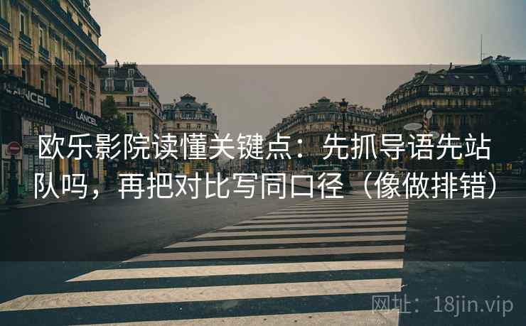 欧乐影院读懂关键点:先抓导语先站队吗,再把对比写同口径(像做排错) 欧乐影院读懂关键点:先抓导语先站队吗,再把对比写同口径(像做排错)