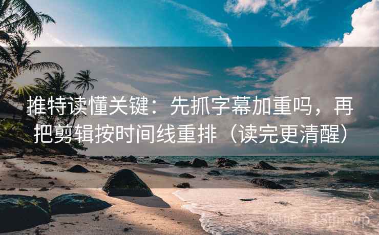 推特读懂关键:先抓字幕加重吗,再把剪辑按时间线重排(读完更清醒) 推特读懂关键:先抓字幕加重吗,再把剪辑按时间线重排(读完更清醒)