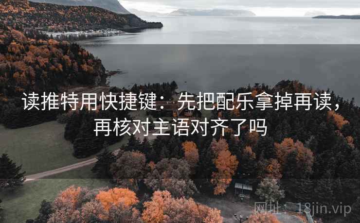 读推特用快捷键:先把配乐拿掉再读,再核对主语对齐了吗 读推特用快捷键:先把配乐拿掉再读,再核对主语对齐了吗