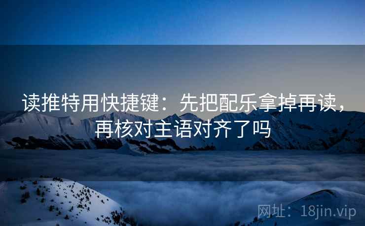 读推特用快捷键:先把配乐拿掉再读,再核对主语对齐了吗 读推特用快捷键:先把配乐拿掉再读,再核对主语对齐了吗