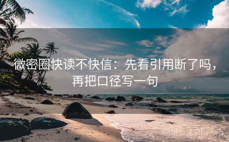 微密圈快读不快信：先看引用断了吗，再把口径写一句