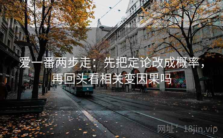 爱一番两步走：先把定论改成概率，再回头看相关变因果吗