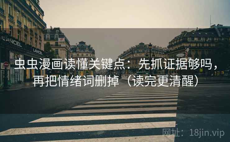 虫虫漫画读懂关键点：先抓证据够吗，再把情绪词删掉（读完更清醒）