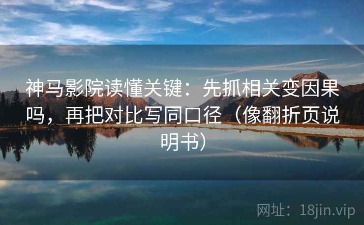 神马影院读懂关键：先抓相关变因果吗，再把对比写同口径（像翻折页说明书）