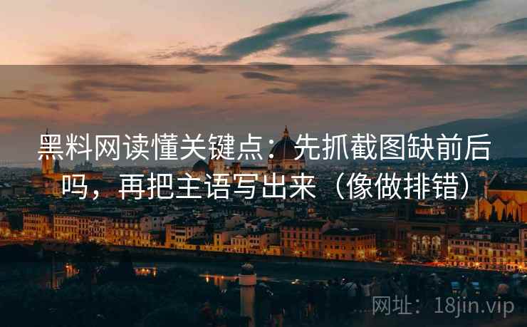 黑料网读懂关键点：先抓截图缺前后吗，再把主语写出来（像做排错）