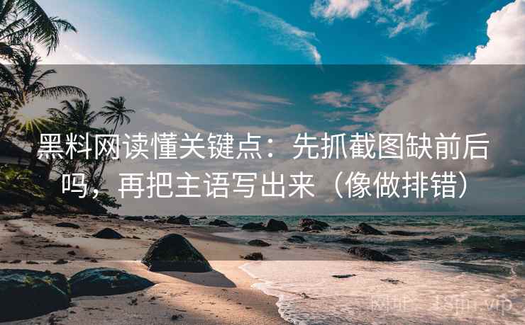 黑料网读懂关键点：先抓截图缺前后吗，再把主语写出来（像做排错）