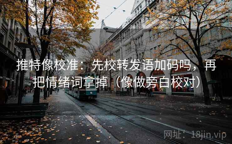 推特像校准：先校转发语加码吗，再把情绪词拿掉（像做旁白校对）