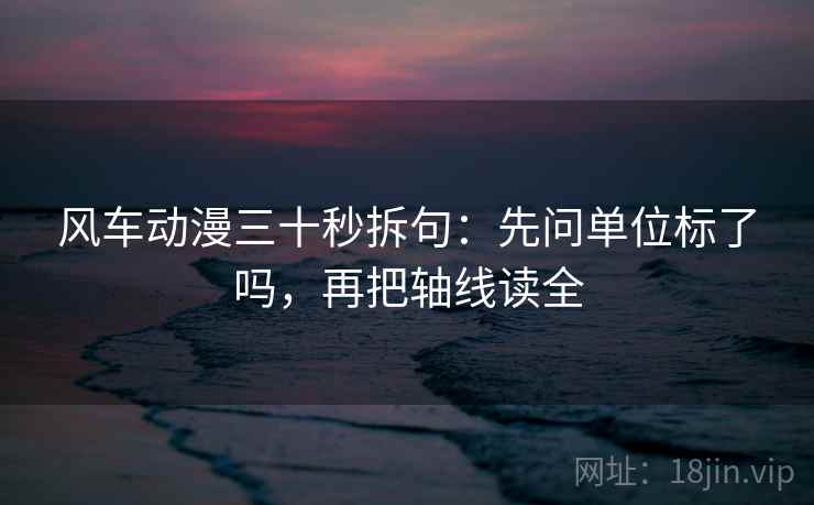 风车动漫三十秒拆句：先问单位标了吗，再把轴线读全