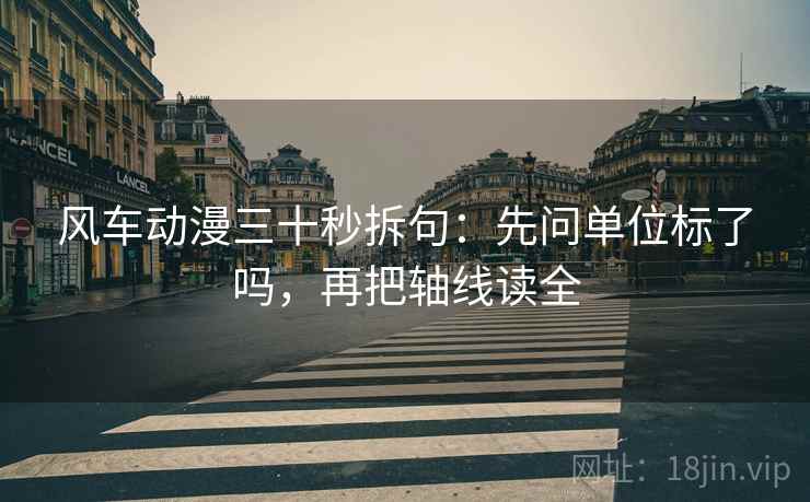 风车动漫三十秒拆句：先问单位标了吗，再把轴线读全