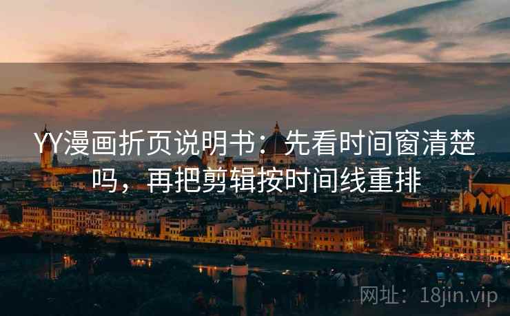 YY漫画折页说明书：先看时间窗清楚吗，再把剪辑按时间线重排