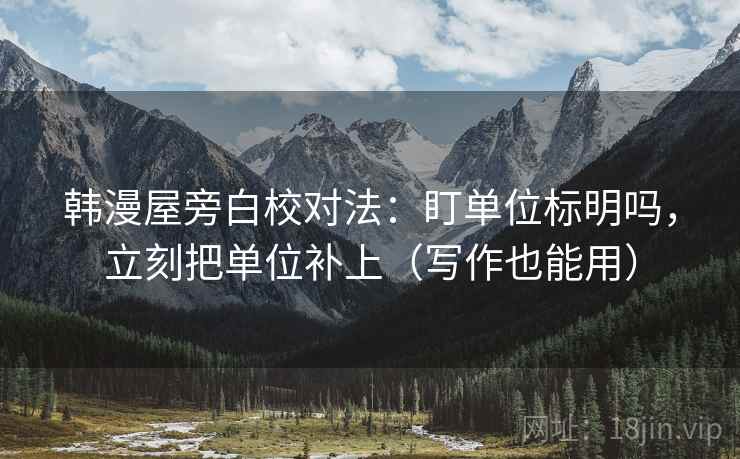 韩漫屋旁白校对法：盯单位标明吗，立刻把单位补上（写作也能用）