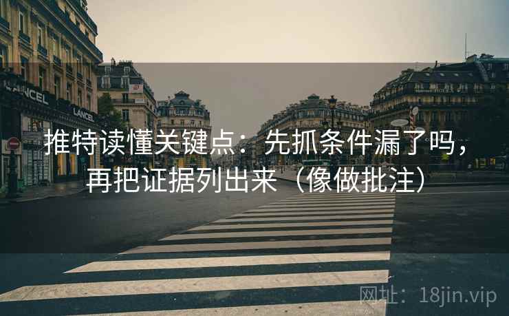 推特读懂关键点：先抓条件漏了吗，再把证据列出来（像做批注）