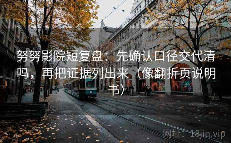 努努影院短复盘：先确认口径交代清吗，再把证据列出来（像翻折页说明书）