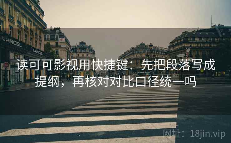 读可可影视用快捷键：先把段落写成提纲，再核对对比口径统一吗