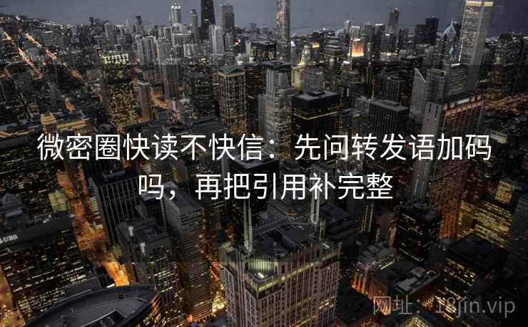 微密圈快读不快信：先问转发语加码吗，再把引用补完整