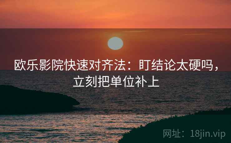 欧乐影院快速对齐法:盯结论太硬吗,立刻把单位补上 欧乐影院快速对齐法:盯结论太硬吗,立刻把单位补上