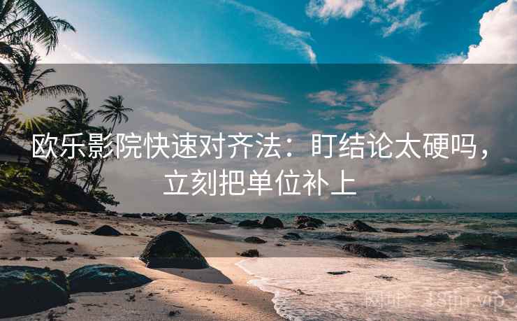 欧乐影院快速对齐法:盯结论太硬吗,立刻把单位补上 欧乐影院快速对齐法:盯结论太硬吗,立刻把单位补上