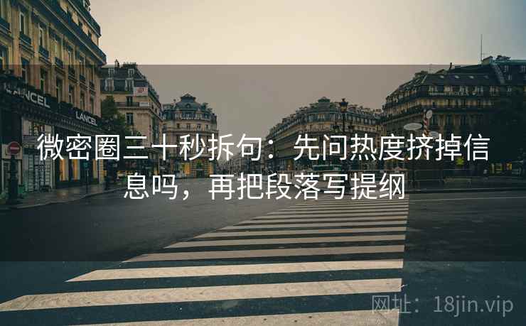 微密圈三十秒拆句:先问热度挤掉信息吗,再把段落写提纲 微密圈三十秒拆句:先问热度挤掉信息吗,再把段落写提纲