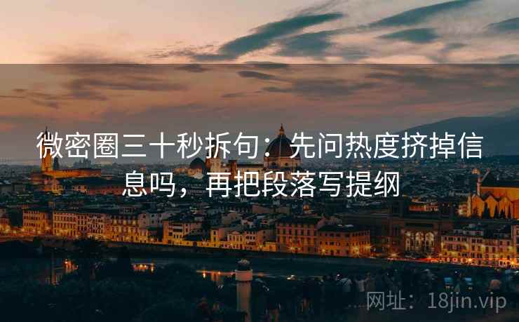 微密圈三十秒拆句:先问热度挤掉信息吗,再把段落写提纲 微密圈三十秒拆句:先问热度挤掉信息吗,再把段落写提纲