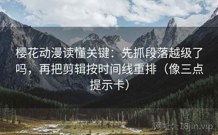 樱花动漫读懂关键:先抓段落越级了吗,再把剪辑按时间线重排(像三点提示卡) 樱花动漫读懂关键:先抓段落越级了吗,再把剪辑按时间线重排(像三点提示卡)