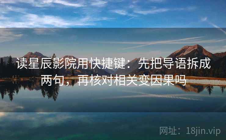 读星辰影院用快捷键:先把导语拆成两句,再核对相关变因果吗 读星辰影院用快捷键:先把导语拆成两句,再核对相关变因果吗
