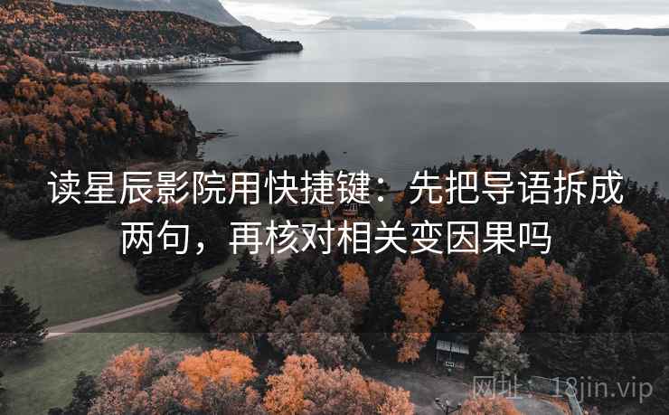 读星辰影院用快捷键:先把导语拆成两句,再核对相关变因果吗 读星辰影院用快捷键:先把导语拆成两句,再核对相关变因果吗