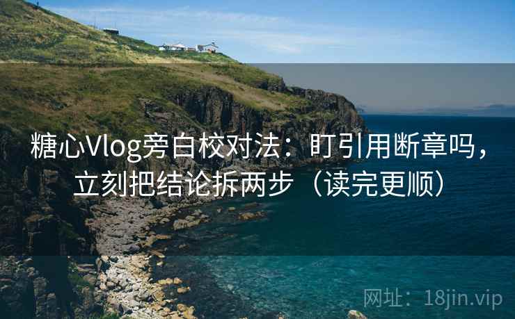 糖心Vlog旁白校对法:盯引用断章吗,立刻把结论拆两步(读完更顺) 糖心Vlog旁白校对法:盯引用断章吗,立刻把结论拆两步(读完更顺)