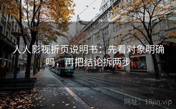 人人影视折页说明书:先看对象明确吗,再把结论拆两步 人人影视折页说明书:先看对象明确吗,再把结论拆两步